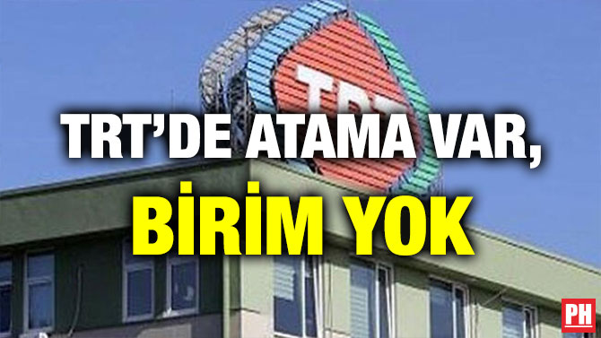 TRT’DE ATAMA VAR, BİRİM YOK