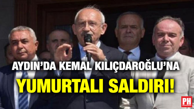 AYDIN’DA KEMAL KILIÇDAROĞLU’NA YUMURTALI SALDIRI!