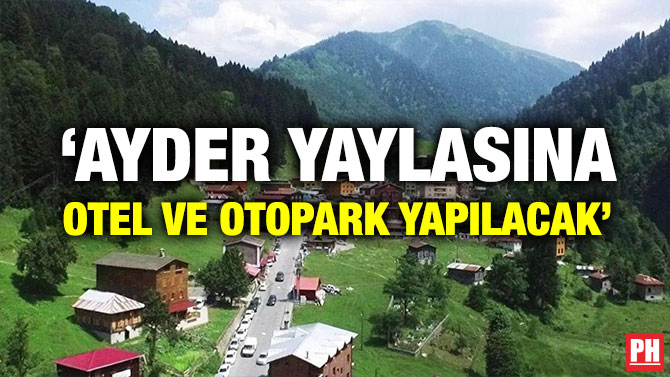 ‘AYDER YAYLASINA OTEL VE OTOPARK YAPILACAK’
