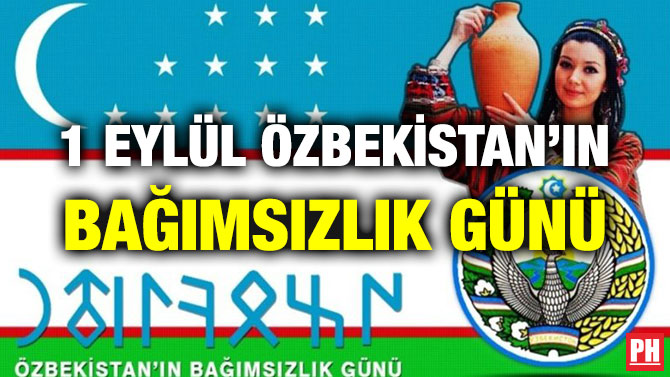 1 EYLÜL ÖZBEKİSTAN’IN BAĞIMSIZLIK GÜNÜ