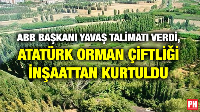 ABB BAŞKANI YAVAŞ TALİMATI VERDİ, ATATÜRK ORMAN ÇİFTLİĞİ İNŞAATTAN KURTULDU