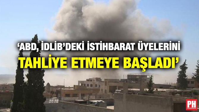 ‘ABD, İDLİB’DEKİ İSTİHBARAT ÜYELERİNİ TAHLİYE ETMEYE BAŞLADI’