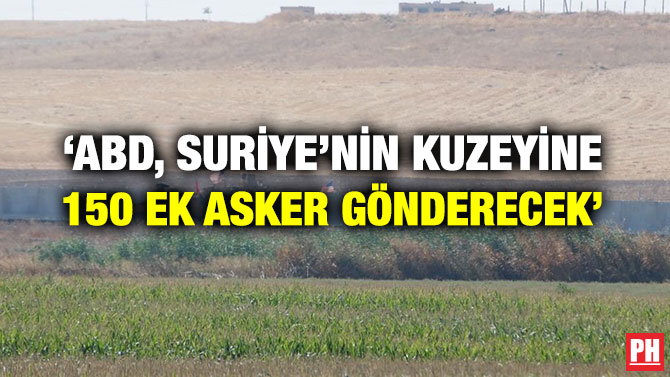 ‘ABD, SURİYE’NİN KUZEYİNE 150 EK ASKER GÖNDERECEK’