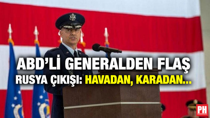 ABD’Lİ GENERALDEN FLAŞ RUSYA ÇIKIŞI: HAVADAN, KARADAN…