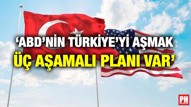 ‘ABD’NİN TÜRKİYE’Yİ AŞMAK ÜÇ AŞAMALI PLANI VAR’