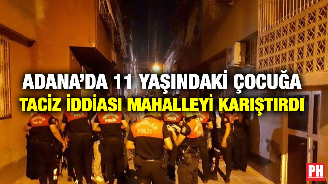 ADANA’DA 11 YAŞINDAKİ ÇOCUĞA TACİZ İDDİASI MAHALLEYİ KARIŞTIRDI