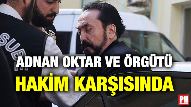 ADNAN OKTAR VE ÖRGÜTÜ HAKİM KARŞISINDA