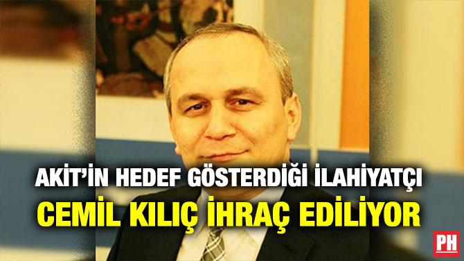 AKİT’İN HEDEF GÖSTERDİĞİ İLAHİYATÇI CEMİL KILIÇ İHRAÇ EDİLİYOR