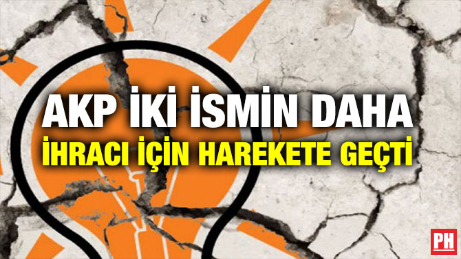 AKP İKİ İSMİN DAHA İHRACI İÇİN HAREKETE GEÇTİ