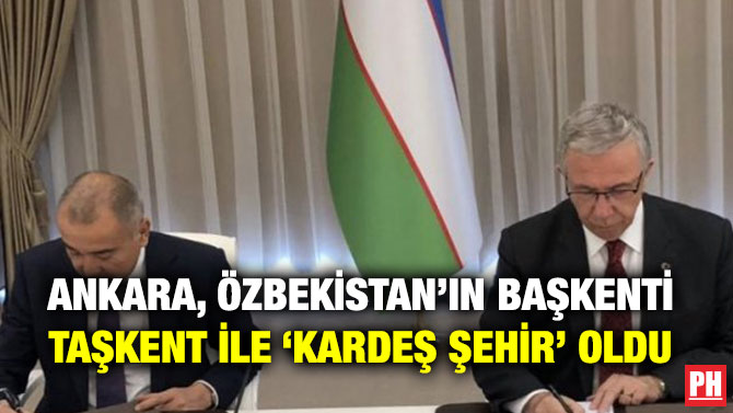 ANKARA, ÖZBEKİSTAN’IN BAŞKENTİ TAŞKENT İLE ‘KARDEŞ ŞEHİR’ OLDU
