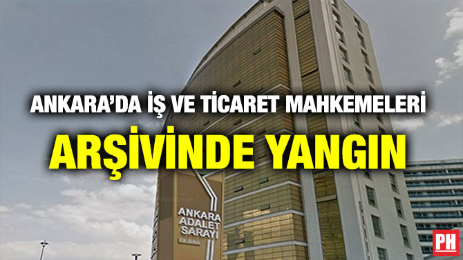 ANKARA’DA İŞ VE TİCARET MAHKEMELERİ ARŞİVİNDE YANGIN