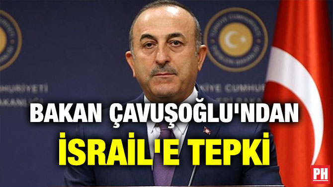 BAKAN ÇAVUŞOĞLU’NDAN İSRAİL’E TEPKİ