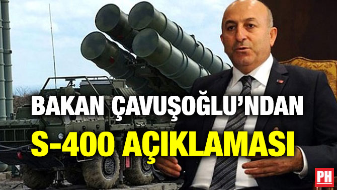 BAKAN ÇAVUŞOĞLU’NDAN S-400 AÇIKLAMASI