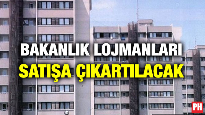 BAKANLIK LOJMANLARI SATIŞA ÇIKARTILACAK