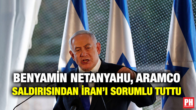 BENYAMİN NETANYAHU, ARAMCO SALDIRISINDAN İRAN’I SORUMLU TUTTU