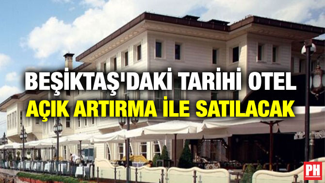 BEŞİKTAŞ’DAKİ TARİHİ OTEL AÇIK ARTIRMA İLE SATILACAK