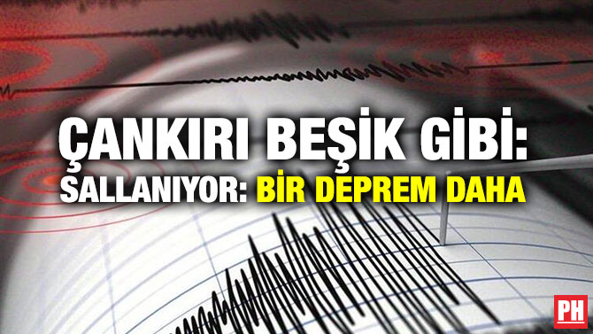 ÇANKIRI BEŞİK GİBİ SALLANIYOR: BİR DEPREM DAHA