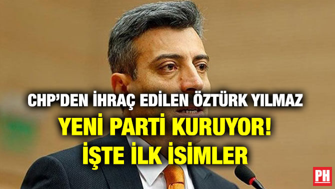 CHP’DEN İHRAÇ EDİLEN ÖZTÜRK YILMAZ YENİ PARTİ KURUYOR! İŞTE İLK İSİMLER