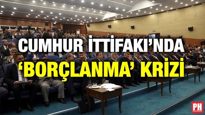 CUMHUR İTTİFAKI’NDA ‘BORÇLANMA’ KRİZİ