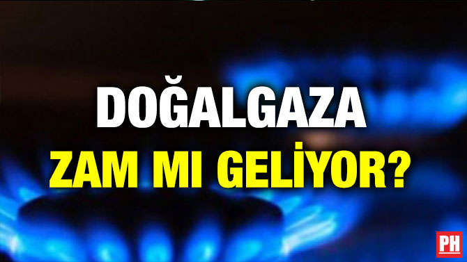 DOĞALGAZA ZAM MI GELİYOR?
