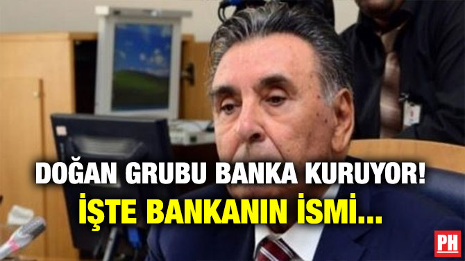 DOĞAN GRUBU BANKA KURUYOR! İŞTE BANKANIN İSMİ…