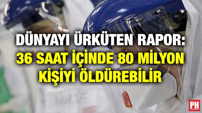 DÜNYAYI ÜRKÜTEN RAPOR: 36 SAAT İÇİNDE 80 MİLYON KİŞİYİ ÖLDÜREBİLİR