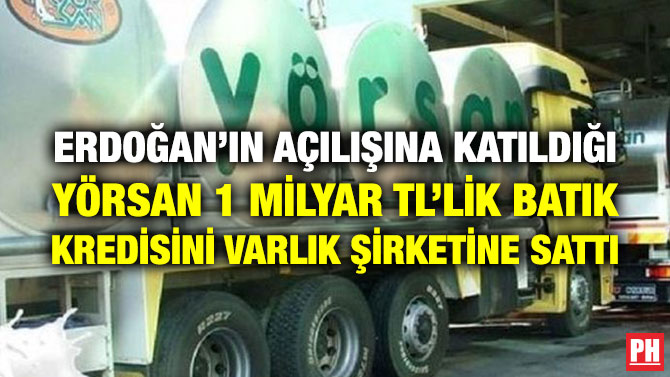 ERDOĞAN’IN AÇILIŞINA KATILDIĞI YÖRSAN 1 MİLYAR TL’LİK BATIK KREDİSİNİ VARLIK ŞİRKETİNE SATTI