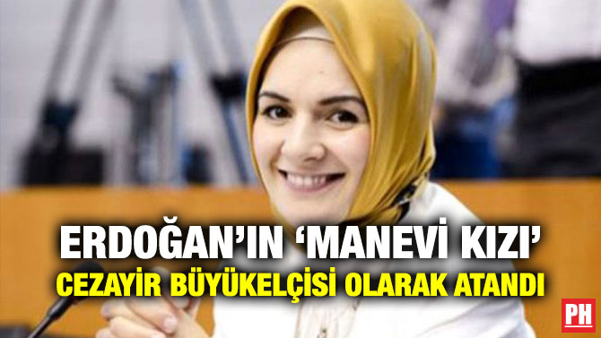 ERDOĞAN’IN ‘MANEVİ KIZI’ CEZAYİR BÜYÜKELÇİSİ OLARAK ATANDI