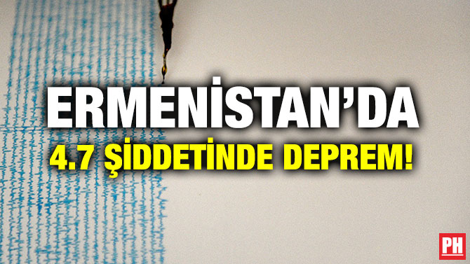 ERMENİSTAN’DA 4.7 ŞİDDETİNDE DEPREM!