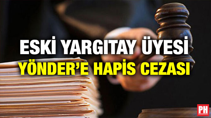 ESKİ YARGITAY ÜYESİ YÖNDER’E HAPİS CEZASI