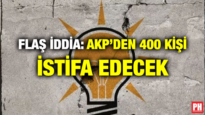FLAŞ İDDİA: AKP’DEN 400 KİŞİ İSTİFA EDECEK
