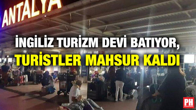 İNGİLİZ TURİZM DEVİ BATIYOR, TURİSTLER MAHSUR KALDI