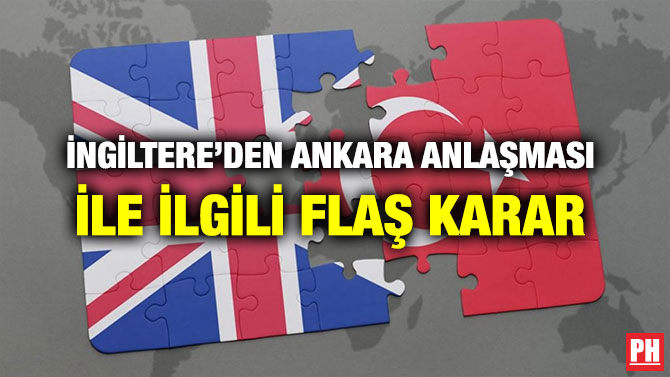 İNGİLTERE’DEN ANKARA ANLAŞMASI İLE İLGİLİ FLAŞ KARAR