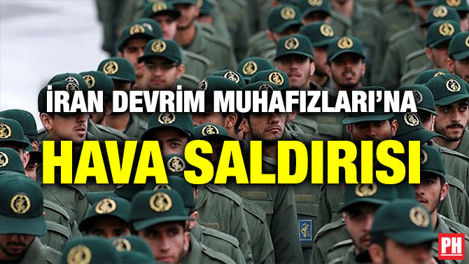 İRAN DEVRİM MUHAFIZLARI’NA HAVA SALDIRISI