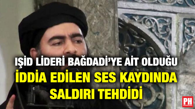 IŞİD LİDERİ BAĞDADİ’YE AİT OLDUĞU İDDİA EDİLEN SES KAYDINDA SALDIRI TEHDİDİ