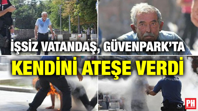 İŞSİZ VATANDAŞ, GÜVENPARK’TA KENDİNİ ATEŞE VERDİ