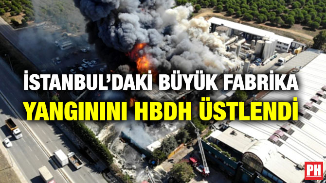 İSTANBUL’DAKİ BÜYÜK FABRİKA YANGININI HBDH ÜSTLENDİ