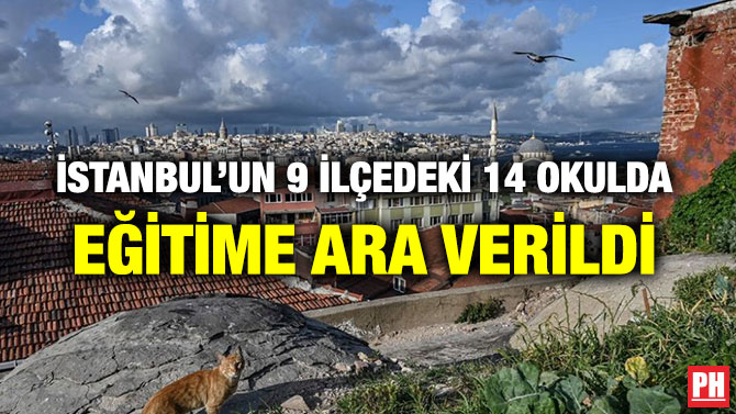 İSTANBUL’UN 9 İLÇEDEKİ 14 OKULDA EĞİTİME ARA VERİLDİ