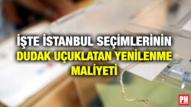 İŞTE İSTANBUL SEÇİMLERİNİN DUDAK UÇUKLATAN YENİLENME MALİYETİ