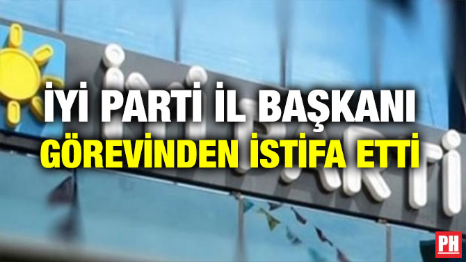 İYİ PARTİ İL BAŞKANI GÖREVİNDEN İSTİFA ETTİ