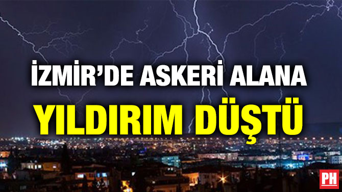 İZMİR’DE ASKERİ ALANA YILDIRIM DÜŞTÜ
