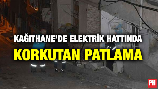 KAĞITHANE’DE ELEKTRİK HATTINDA KORKUTAN PATLAMA