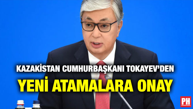 KAZAKİSTAN CUMHURBAŞKANI TOKAYEV’DEN YENİ ATAMALARA ONAY