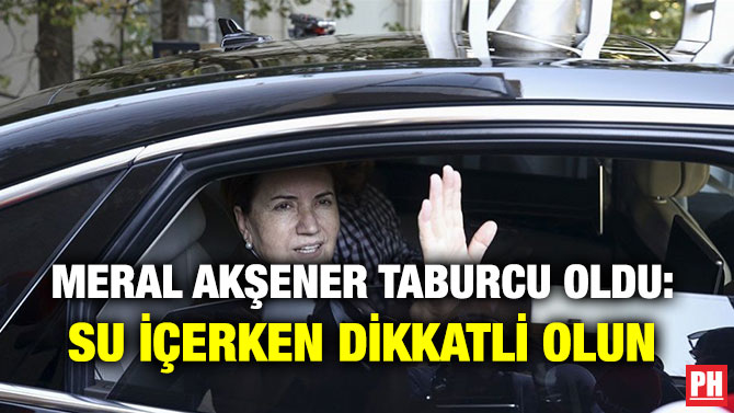 MERAL AKŞENER TABURCU OLDU: SU İÇERKEN DİKKATLİ OLUN