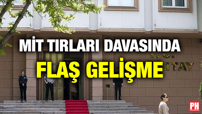 MİT TIRLARI DAVASINDA FLAŞ GELİŞME