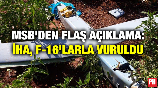 MSB’DEN FLAŞ AÇIKLAMA: İHA, F-16’LARLA VURULDU