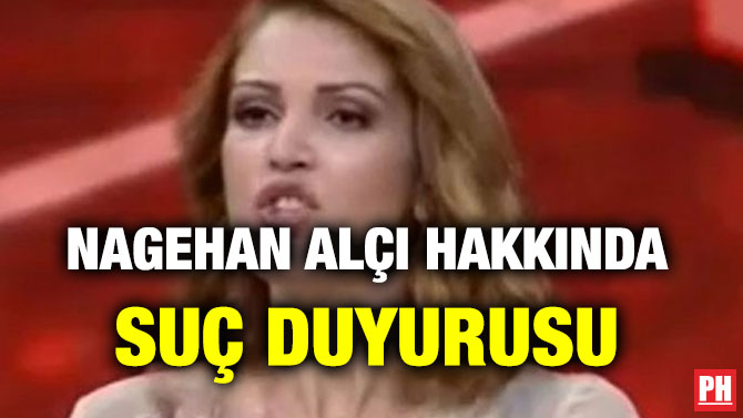 NAGEHAN ALÇI HAKKINDA SUÇ DUYURUSU