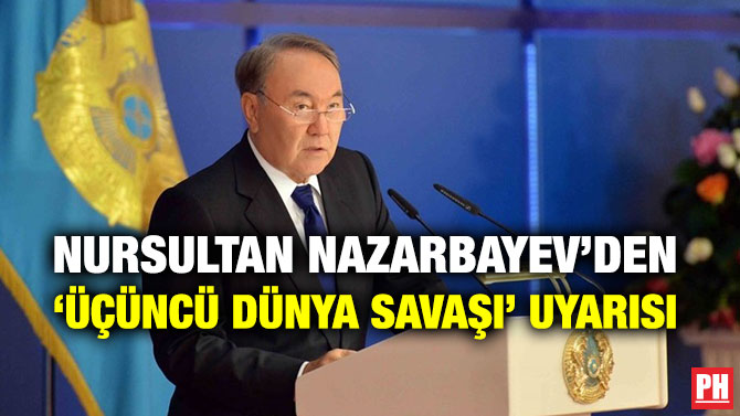 NURSULTAN NAZARBAYEV’DEN ‘ÜÇÜNCÜ DÜNYA SAVAŞI’ UYARISI