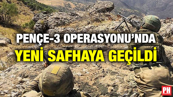 PENÇE-3 OPERASYONU’NDA YENİ SAFHAYA GEÇİLDİ