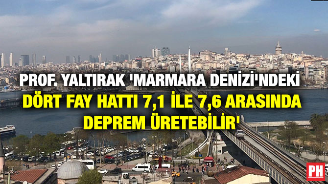 PROF. YALTIRAK ‘MARMARA DENİZİ’NDEKİ  DÖRT FAY HATTI 7,1 İLE 7,6 ARASINDA DEPREM ÜRETEBİLİR’